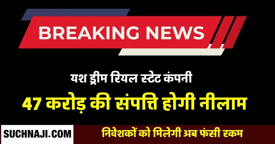 Breaking News: 10141 निवेशकों के 47 करोड़ 89 लाख न लौटाने पर यश ड्रीम रियल स्टेट कंपनी की संपत्ति होगी कुर्क