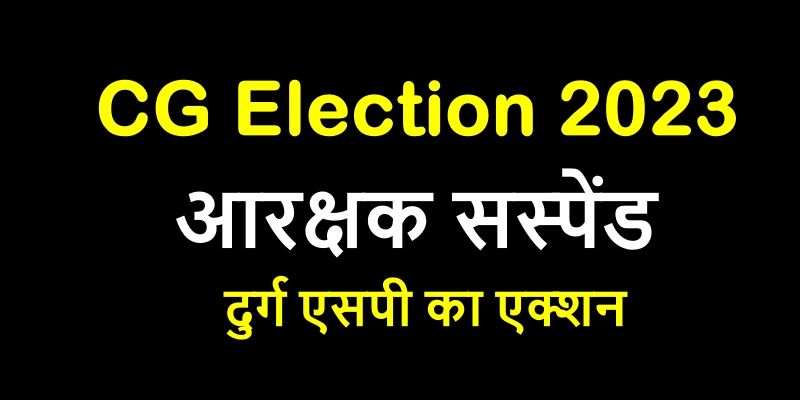 CG Election 2023: Durg में चुनावी कार्य में लापरवाही, कलेक्टर के बाद SP का बड़ा एक्शन