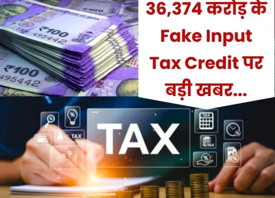 Big news on Fake Input Tax Credit of Rs 36,374 crore