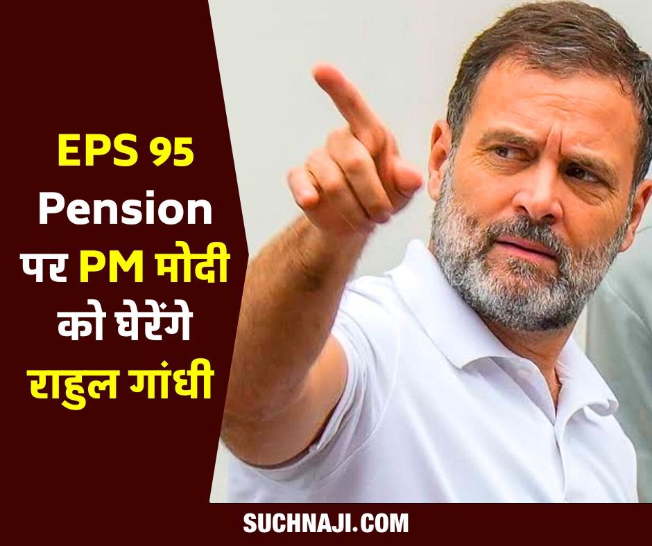 अडानी, अंबानी के बाद अब EPS 95 Pension पर मोदी सरकार को लोकसभा में घेरेंगे राहुल गांधी