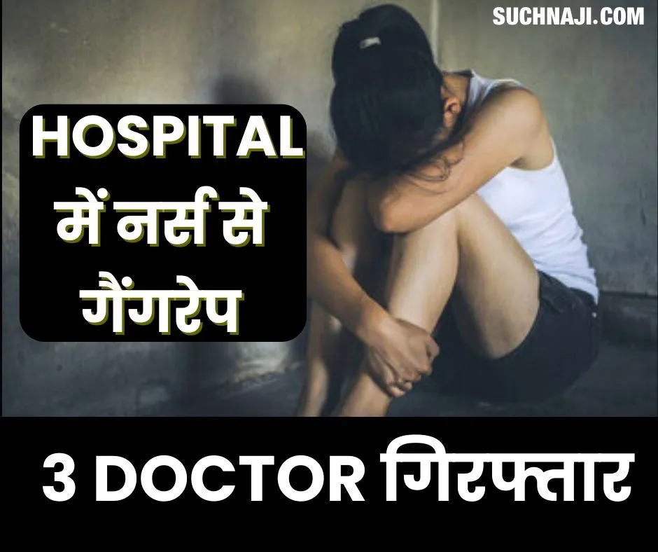 Big Breaking:…और अब Hospital में नर्स के साथ गैंगरेप, 3 Doctor गिरफ्तार