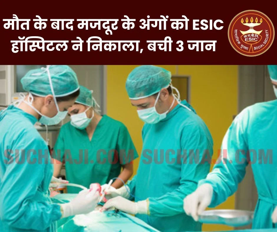 मौत के बाद मजदूर के अंगों को निकाला ESIC सुपर स्पेशलिटी हॉस्पिटल ने, बची 3 की जान, गुर्दा निकालकर…