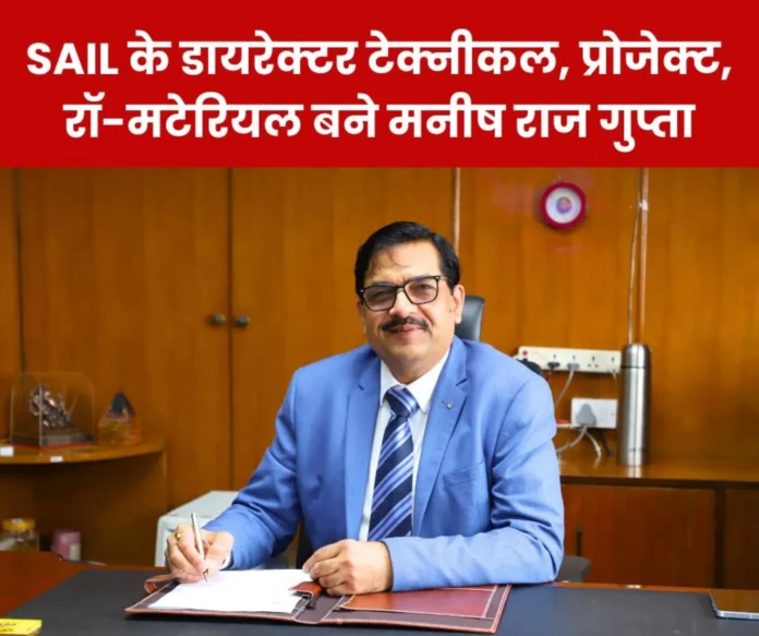 SAIL NEWS: Manish Raj Gupta becomes Director Technical, Projects, Raw Materials, connection with Durgapur, ISP, Bokaro Steel Plant