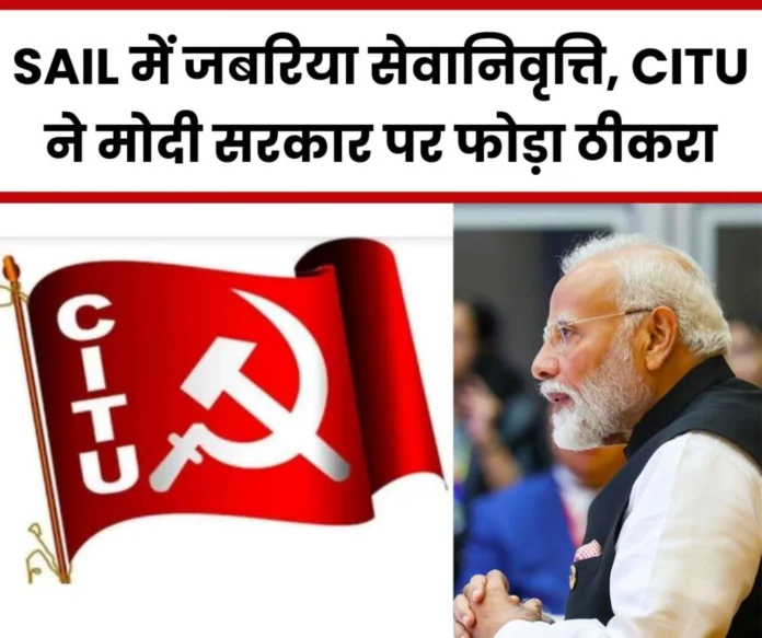 Forced retirement conspiracy being implemented in SAIL, CITU blames Modi government 3 (1)