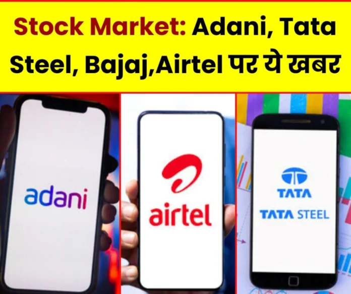 Stock Market News: This big news on Adani, Tata Steel, Bajaj and Airtel