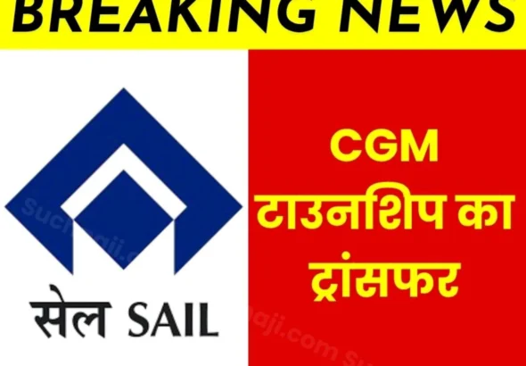 Steel Authority of India Limited Transfer of CGM Township CGM Project Gets new Responsibility