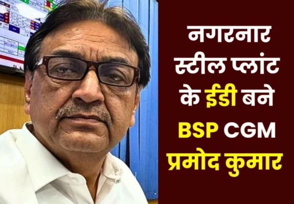 BSP CGM Mechanical Pramod Kumar selected as ED of Nagarnar Steel Plant
